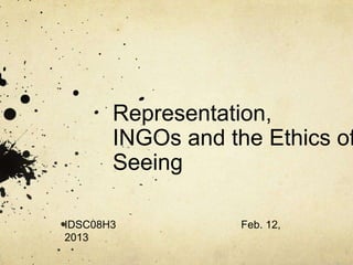 Representation,
       INGOs and the Ethics of
       Seeing

IDSC08H3           Feb. 12,
2013
 