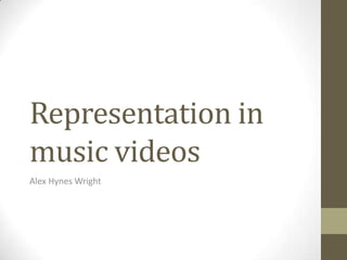 Representation in
music videos
Alex Hynes Wright
 