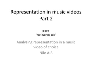 Representation in music videos
Part 2
Analysing representation in a music
video of choice
Nile A-S
Skillet
“Not Gonna Die”
 