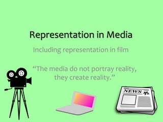Representation in Media
“The media do not portray reality,
they create reality.”
Including representation in film
 