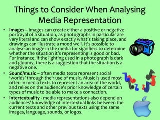 Things to Consider When Analysing
Media Representation
• Images – images can create either a positive or negative
portraya...