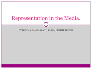 BY GEMMA BANHAM AND JASON SUMMERFIELD  Representation in the Media. 