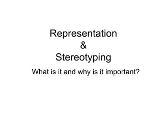 Representation
           &
      Stereotyping
What is it and why is it important?
 