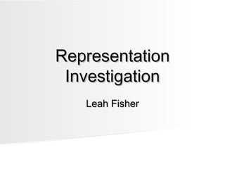 RepresentationRepresentation
InvestigationInvestigation
Leah FisherLeah Fisher
 