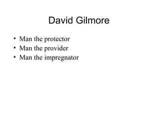 David Gilmore
• Man the protector
• Man the provider
• Man the impregnator
 
