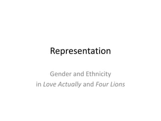 Representation
Gender and Ethnicity
in Love Actually and Four Lions
 