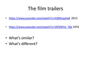 The film trailers
• https://www.youtube.com/watch?v=H369sxjyhx8 2013
• https://www.youtube.com/watch?v=VSF6WVx_Tdo 1976
• What’s similar?
• What’s different?
 