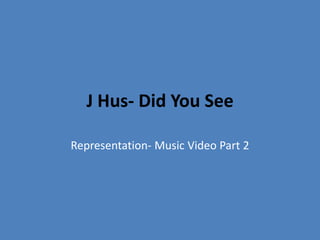 J Hus- Did You See
Representation- Music Video Part 2
 