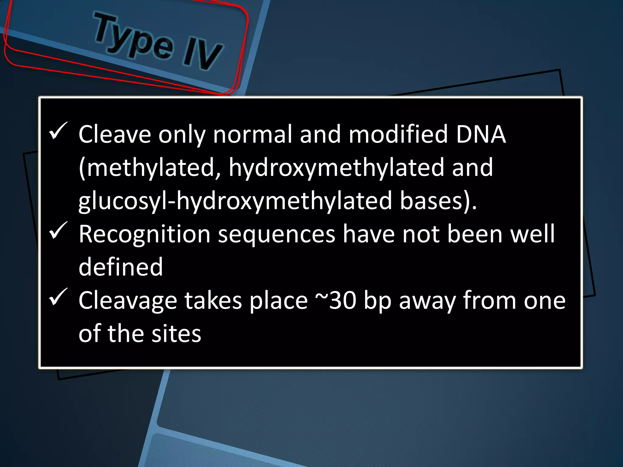  Cleave only normal and modified DNA
  (methylated, hydroxymethylated and
  glucosyl-hydroxymethylated bases).
 Recognition sequences have not been well
  defined
 Cleavage takes place ~30 bp away from one
  of the sites
 