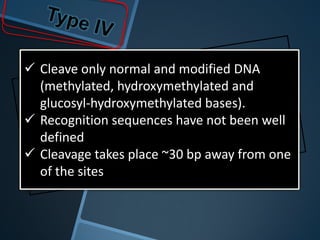  Cleave only normal and modified DNA
  (methylated, hydroxymethylated and
  glucosyl-hydroxymethylated bases).
 Recognition sequences have not been well
  defined
 Cleavage takes place ~30 bp away from one
  of the sites
 
