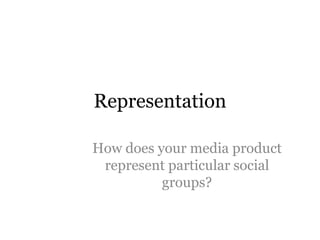 Representation

How does your media product
 represent particular social
          groups?
 