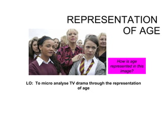 REPRESENTATION  OF AGE LO:  To micro analyse TV drama through the representation of age How is age represented in this image? 