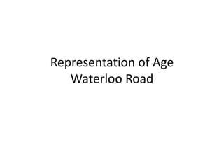 Representation of Age
Waterloo Road
 