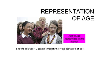 REPRESENTATION
OF AGE
To micro analyse TV drama through the representation of age
How is age
represented in this
image?
 
