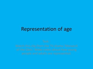 Representation of age 
Task : 
Watch this clip from the TV drama 'Monarch 
of the Glen.' Make notes about how young 
people and adults are represented. 
 