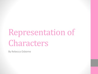 Representation of
Characters
By Rebecca Osborne
 