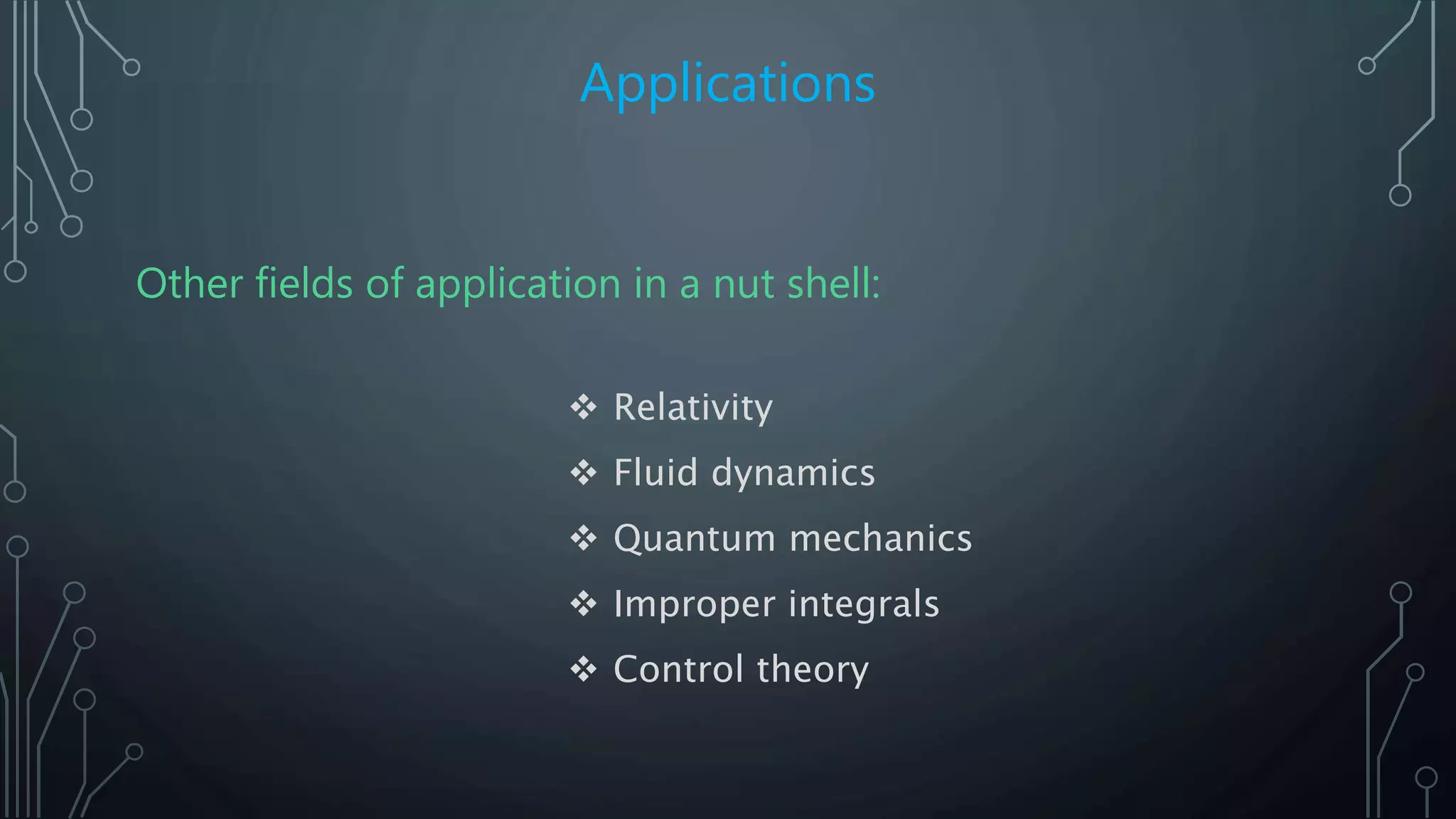 Applications
Other fields of application in a nut shell:
 Relativity
 Fluid dynamics
 Quantum mechanics
 Improper integrals
 Control theory
 