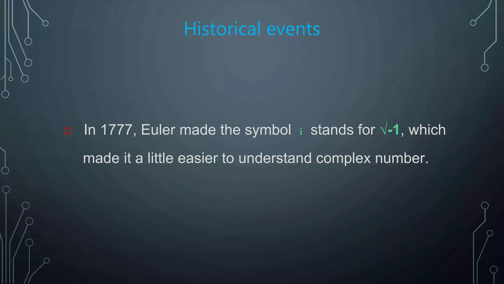 Historical events
o In 1777, Euler made the symbol i stands for √-1, which
made it a little easier to understand complex number.
 