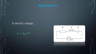 Applications
o To find AC voltage:
𝑉 = 𝑉0 𝑒 𝑗𝜔𝑡
V
 
