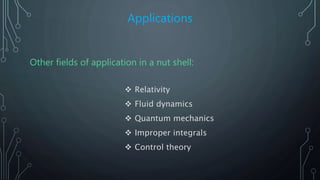 Applications
Other fields of application in a nut shell:
 Relativity
 Fluid dynamics
 Quantum mechanics
 Improper integrals
 Control theory
 