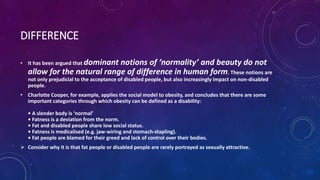 DIFFERENCE
• It has been argued that dominant notions of ‘normality’ and beauty do not
allow for the natural range of diff...
