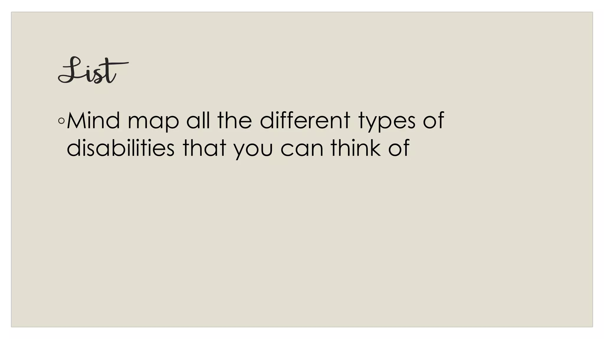 List
◦Mind map all the different types of
disabilities that you can think of
 