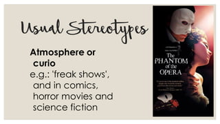UsualStereotypes
Atmosphere or
curio
e.g.: 'freak shows',
and in comics,
horror movies and
science fiction
 