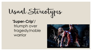 UsualStereotypes
'Super-Crip'/
triumph over
tragedy/noble
warrior
 