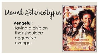 UsualStereotypes
Vengeful:
Having a chip on
their shoulder/
aggressive
avenger
 