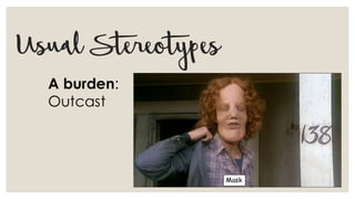 UsualStereotypes
A burden:
Outcast
Mask
 