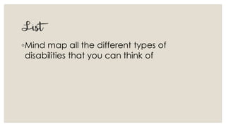 List
◦Mind map all the different types of
disabilities that you can think of
 