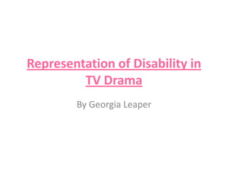 Representation of Disability in
TV Drama
By Georgia Leaper

 