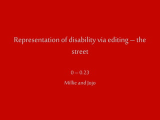 Representation of disability via editing – the 
street 
0 – 0.23 
Millie and Jojo 
 