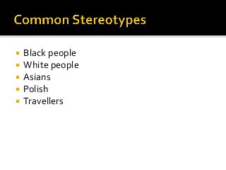  Black people
 White people
 Asians
 Polish
 Travellers
 