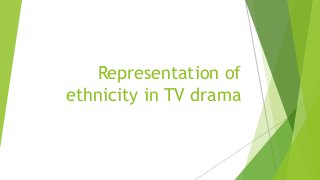 Representation of
ethnicity in TV drama
 