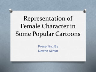Representation of
Female Character in
Some Popular Cartoons
Presenting By
Nawrin Akhtar
 