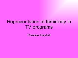 Representation of femininity in TV programs Chelsie Hextall 