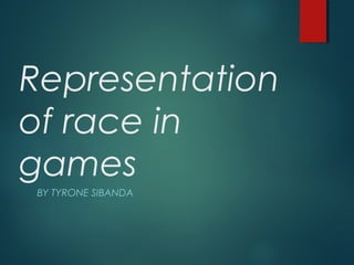 Representation
of race in
games
BY TYRONE SIBANDA
 