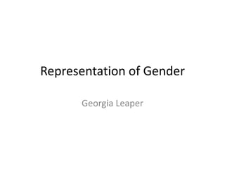 Representation of Gender
Georgia Leaper

 