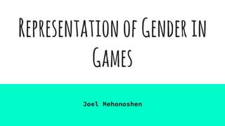 RepresentationofGenderin
Games
Joel Mehonoshen
 
