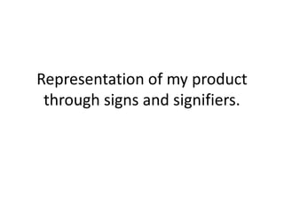 Representation of my product
 through signs and signifiers.
 