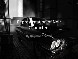Representation of Noir
Characters
By Raymond Sloan

 
