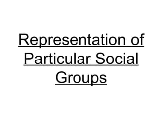 Representation of
Particular Social
     Groups
 