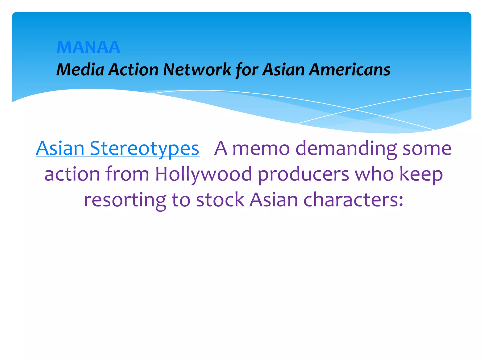 MANAA
  Media Action Network for Asian Americans



Asian Stereotypes - A memo demanding some
 action from Hollywood producers who keep
      resorting to stock Asian characters:
 
