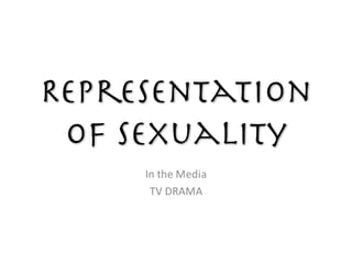 Representation
of Sexuality
In	the	Media
TV	DRAMA
 