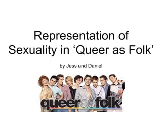 Representation of
Sexuality in ‘Queer as Folk’
by Jess and Daniel
 