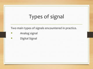Types of signal
Two main types of signals encountered in practice.
 Analog signal
 Digital Signal
 