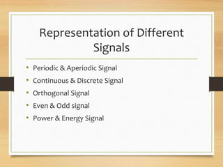 Representation of Different
Signals
• Periodic & Aperiodic Signal
• Continuous & Discrete Signal
• Orthogonal Signal
• Even & Odd signal
• Power & Energy Signal
 