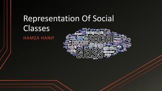 Representation Of Social
Classes
HAMZA HANIF
 