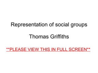 Representation of social groups Thomas Griffiths **PLEASE VIEW THIS IN FULL SCREEN** 